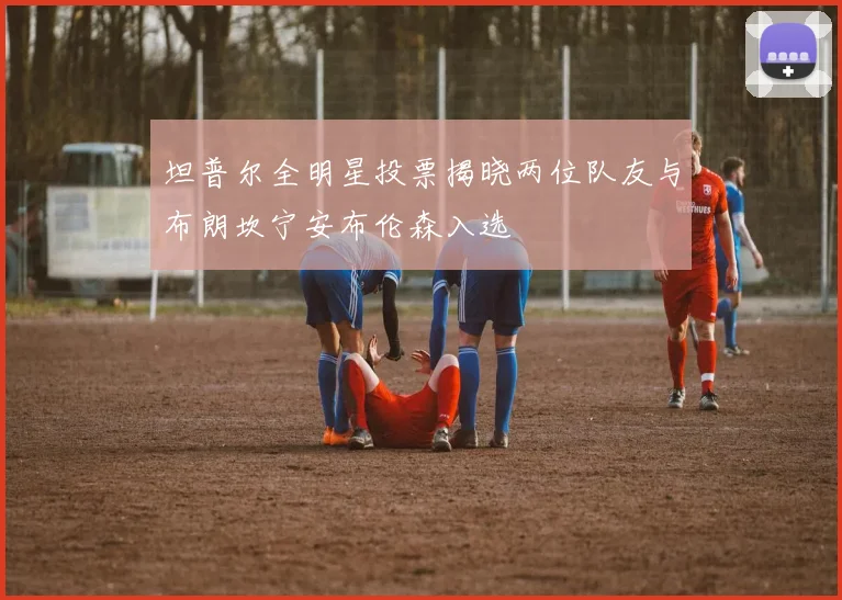 坦普尔全明星投票揭晓两位队友与布朗坎宁安布伦森入选