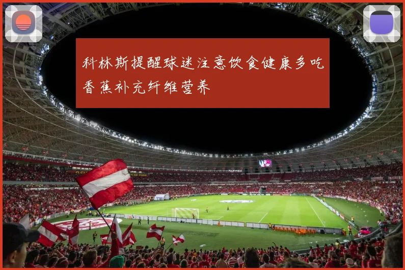 科林斯提醒球迷注意饮食健康多吃香蕉补充纤维营养