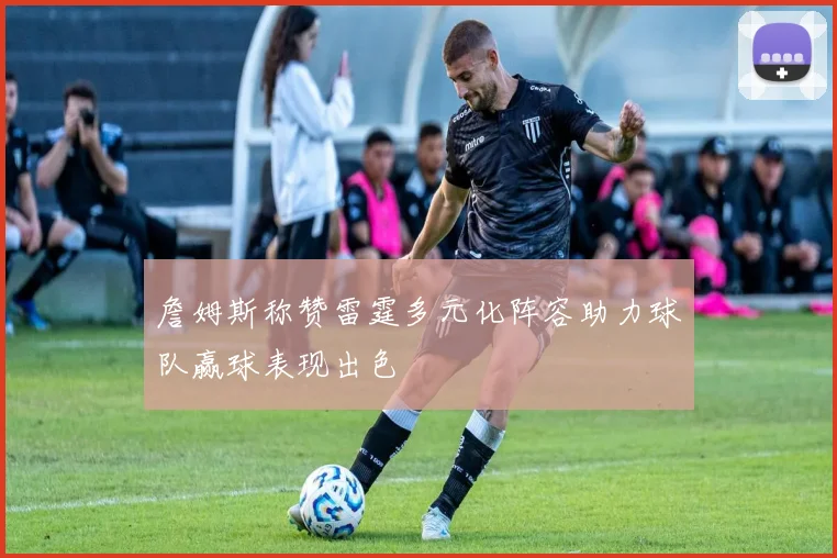 詹姆斯称赞雷霆多元化阵容助力球队赢球表现出色