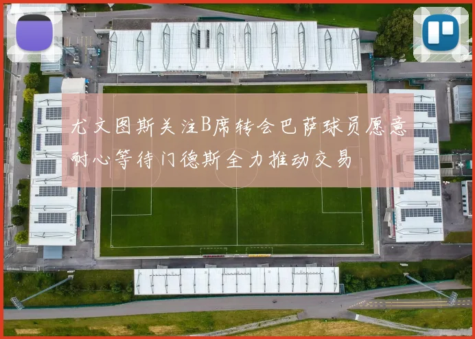 尤文图斯关注B席转会巴萨球员愿意耐心等待门德斯全力推动交易