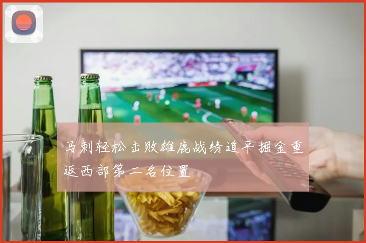 马刺轻松击败雄鹿战绩追平掘金重返西部第二名位置
