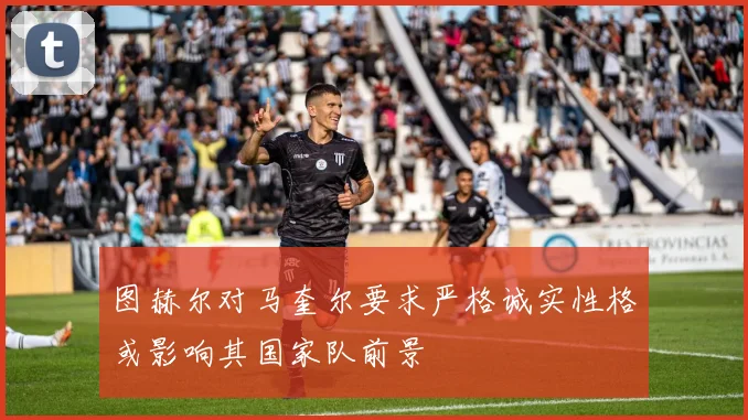 图赫尔对马奎尔要求严格诚实性格或影响其国家队前景