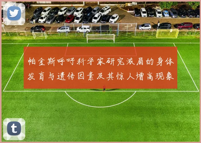 帕金斯呼吁科学家研究浓眉的身体发育与遗传因素及其惊人增高现象