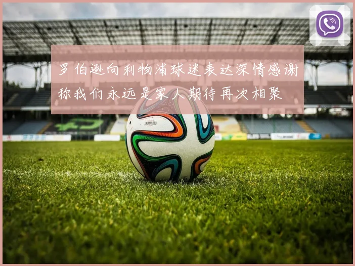 罗伯逊向利物浦球迷表达深情感谢称我们永远是家人期待再次相聚